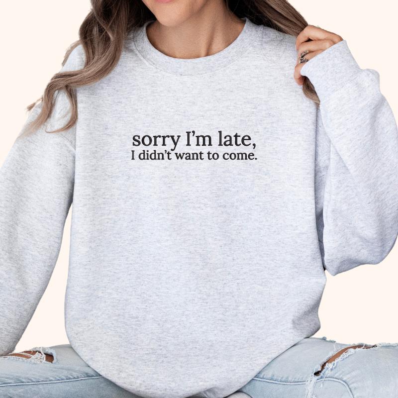 Sorry I'm Late, I Didn't Want to Come Embroidered Sweatshirt, Funny Sweatshirt, Relatable Sweater, Sarcastic Sweater, Comfort Colors Embroidered T-Shirt, EMB