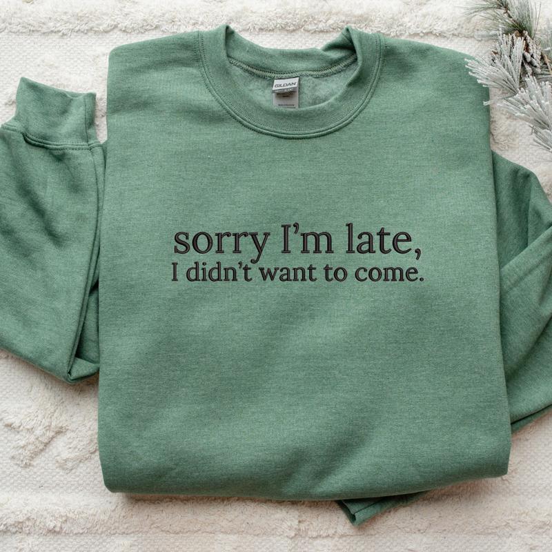 Sorry I'm Late, I Didn't Want to Come Embroidered Sweatshirt, Funny Sweatshirt, Relatable Sweater, Sarcastic Sweater, Comfort Colors Embroidered T-Shirt, EMB