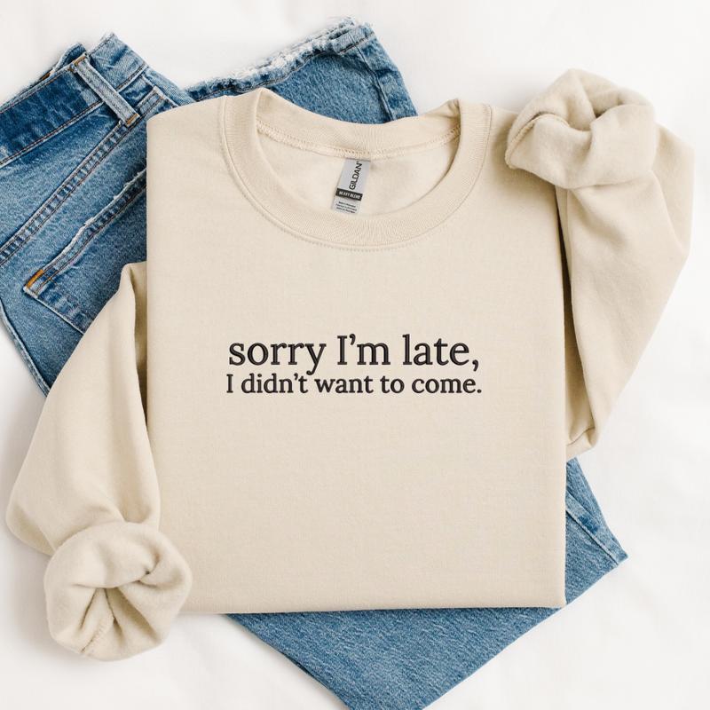 Sorry I'm Late, I Didn't Want to Come Embroidered Sweatshirt, Funny Sweatshirt, Relatable Sweater, Sarcastic Sweater, Comfort Colors Embroidered T-Shirt, EMB